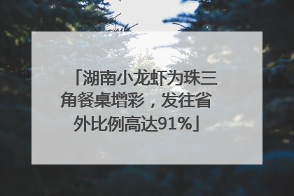 湖南小龙虾为珠三角餐桌增彩，发往省外比例高达91%
