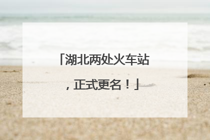 湖北两处火车站，正式更名！