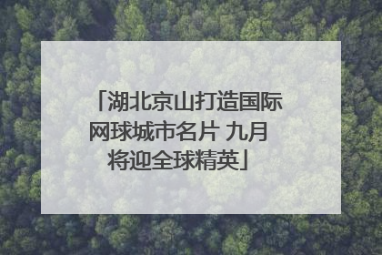湖北京山打造国际网球城市名片 九月将迎全球精英