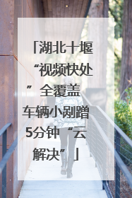 湖北十堰“视频快处”全覆盖 车辆小剐蹭5分钟“云解决”