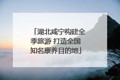 湖北咸宁构建全季旅游 打造全国知名康养目的地