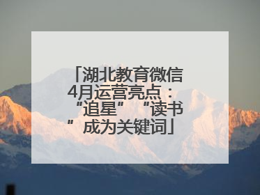 湖北教育微信4月运营亮点：“追星”“读书”成为关键词