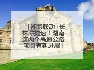 湘黔联动+长株潭提速！湖南这两个高速公路项目有新进展