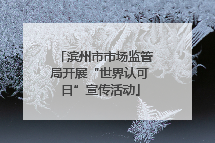 滨州市市场监管局开展“世界认可日”宣传活动