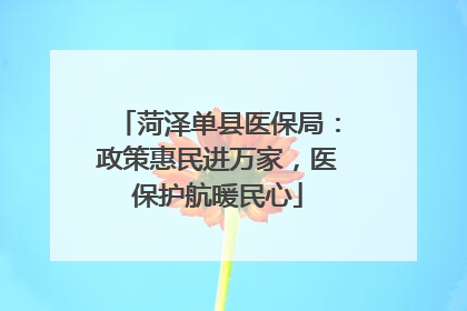 菏泽单县医保局：政策惠民进万家，医保护航暖民心