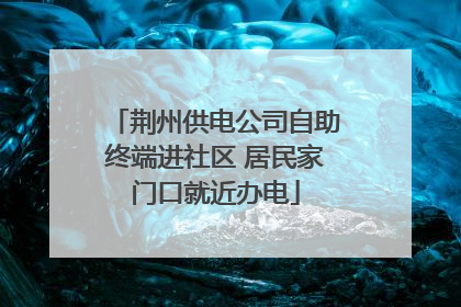 荆州供电公司自助终端进社区 居民家门口就近办电