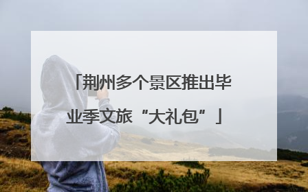 荆州多个景区推出毕业季文旅“大礼包”