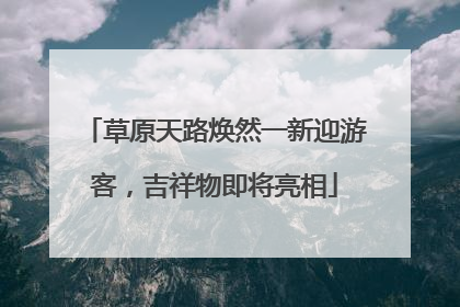 草原天路焕然一新迎游客，吉祥物即将亮相