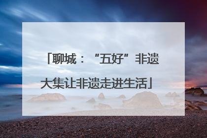 聊城：“五好”非遗大集让非遗走进生活