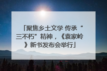 聚焦乡土文学 传承“三不朽”精神，《袁家岭》新书发布会举行