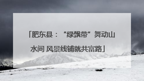 肥东县：“绿飘带”舞动山水间 风景线铺就共富路
