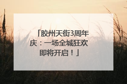 胶州天街3周年庆：一场全城狂欢即将开启！