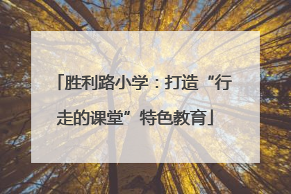 胜利路小学：打造“行走的课堂”特色教育