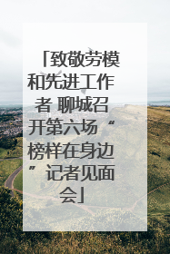 致敬劳模和先进工作者 聊城召开第六场“榜样在身边”记者见面会