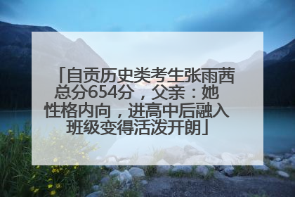 自贡历史类考生张雨茜总分654分，父亲：她性格内向，进高中后融入班级变得活泼开朗