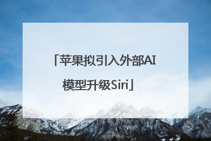 苹果拟引入外部AI模型升级Siri
