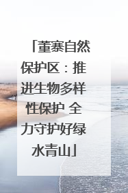 董寨自然保护区：推进生物多样性保护 全力守护好绿水青山