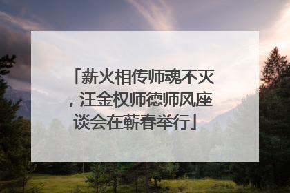 薪火相传师魂不灭，汪金权师德师风座谈会在蕲春举行