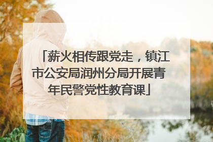 薪火相传跟党走，镇江市公安局润州分局开展青年民警党性教育课