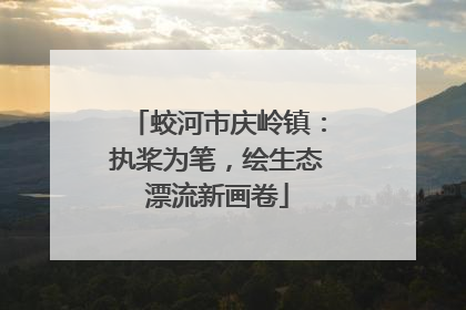 蛟河市庆岭镇：执桨为笔，绘生态漂流新画卷