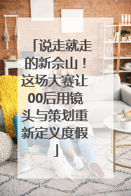 说走就走的新佘山！这场大赛让00后用镜头与策划重新定义度假