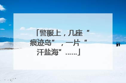 警服上，几座“痕迹岛”，一片“汗盐海”……
