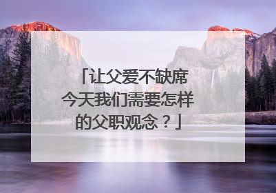 让父爱不缺席 今天我们需要怎样的父职观念？