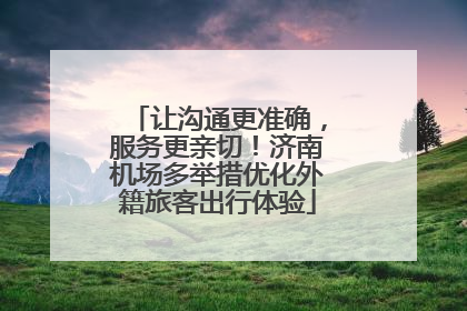 让沟通更准确，服务更亲切！济南机场多举措优化外籍旅客出行体验