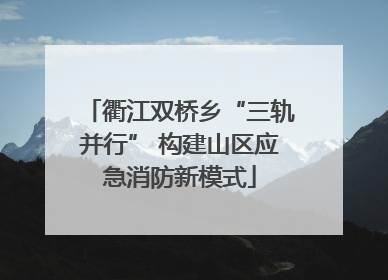 衢江双桥乡“三轨并行” 构建山区应急消防新模式