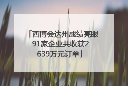西博会达州成绩亮眼 91家企业共收获2639万元订单