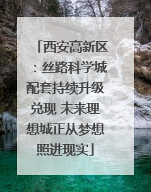 西安高新区：丝路科学城配套持续升级兑现 未来理想城正从梦想照进现实