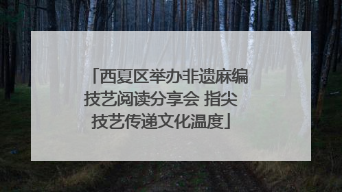 西夏区举办非遗麻编技艺阅读分享会 指尖技艺传递文化温度