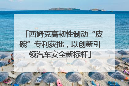 西姆克高韧性制动“皮碗”专利获批，以创新引领汽车安全新标杆