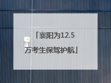 襄阳为12.5万考生保驾护航