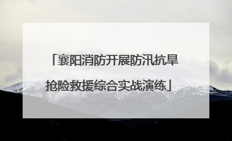 襄阳消防开展防汛抗旱抢险救援综合实战演练