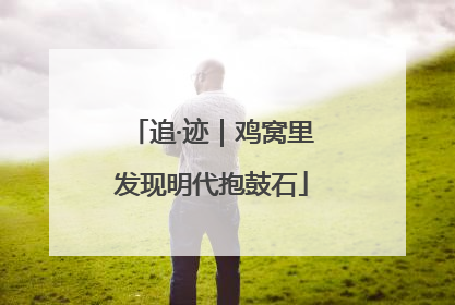 追·迹｜鸡窝里发现明代抱鼓石