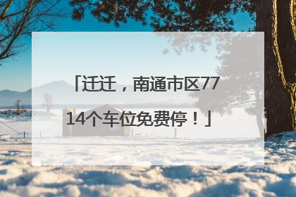 迁迁，南通市区7714个车位免费停！