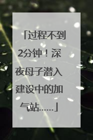 过程不到2分钟！深夜母子潜入建设中的加气站……