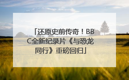 还原史前传奇！BBC全新纪录片《与恐龙同行》重磅回归