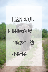 这所幼儿园用绿茵场“破题”幼小衔接