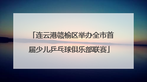 连云港赣榆区举办全市首届少儿乒乓球俱乐部联赛