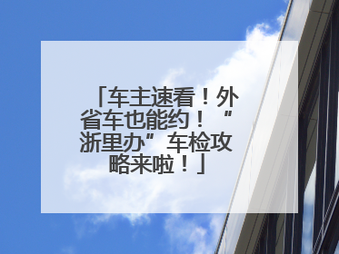 车主速看！外省车也能约！“浙里办”车检攻略来啦！