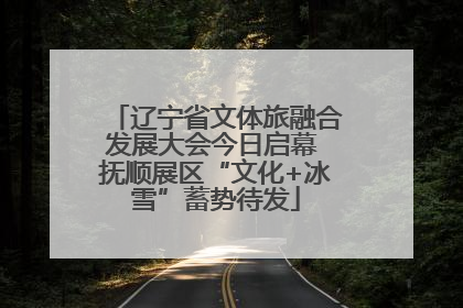 辽宁省文体旅融合发展大会今日启幕 抚顺展区“文化+冰雪”蓄势待发