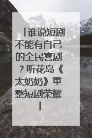 谁说短剧不能有自己的全民喜剧？听花岛《太奶奶》重整短剧荣耀