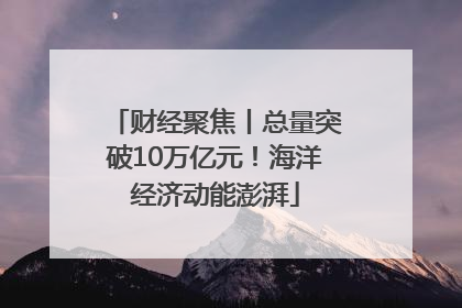财经聚焦丨总量突破10万亿元！海洋经济动能澎湃