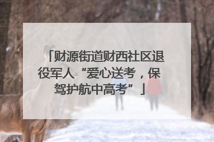 财源街道财西社区退役军人“爱心送考，保驾护航中高考”
