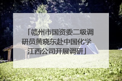 赣州市国资委二级调研员黄晓东赴中国化学江西公司开展调研