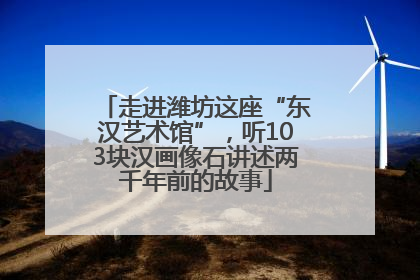 走进潍坊这座“东汉艺术馆”，听103块汉画像石讲述两千年前的故事
