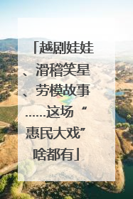越剧娃娃、滑稽笑星、劳模故事……这场“惠民大戏”啥都有