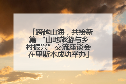 跨越山海，共绘新篇 “山地旅游与乡村振兴”交流座谈会在里斯本成功举办